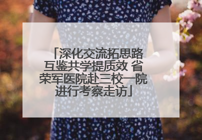 深化交流拓思路 互鉴共学提质效 省荣军医院赴三校一院进行考察走访