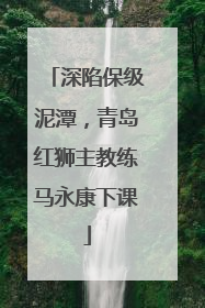 深陷保级泥潭，青岛红狮主教练马永康下课