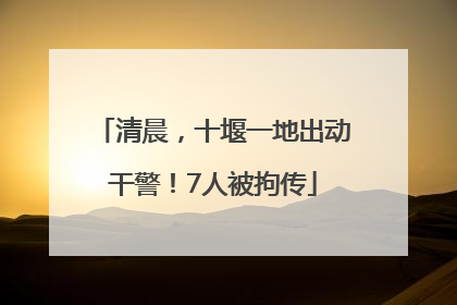 清晨，十堰一地出动干警！7人被拘传