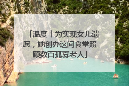 温度丨为实现女儿遗愿，她创办这间食堂照顾数百孤寡老人