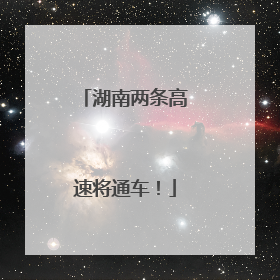 湖南两条高速将通车！