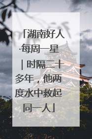 湖南好人·每周一星｜时隔二十多年，他两度水中救起同一人