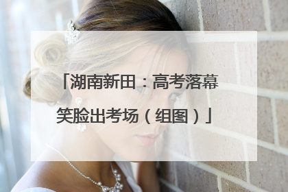 湖南新田：高考落幕 笑脸出考场（组图）