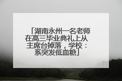 湖南永州一名老师在高三毕业典礼上从主席台掉落，学校：系突发低血糖