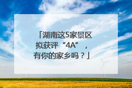 湖南这5家景区拟获评“4A”，有你的家乡吗？