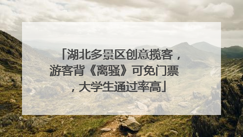 湖北多景区创意揽客，游客背《离骚》可免门票，大学生通过率高