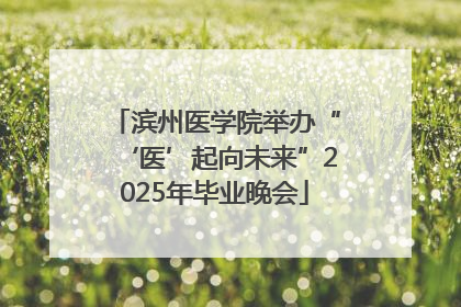 滨州医学院举办“‘医’起向未来”2025年毕业晚会