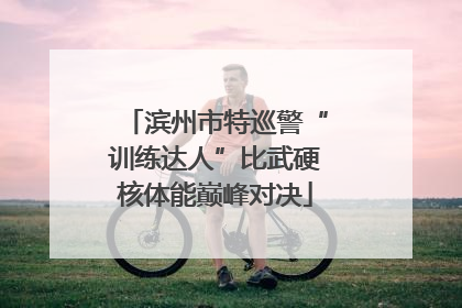 滨州市特巡警“训练达人”比武硬核体能巅峰对决