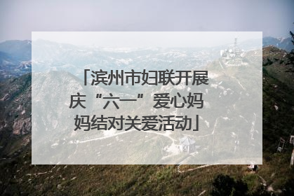 滨州市妇联开展庆“六一”爱心妈妈结对关爱活动