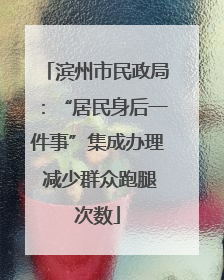 滨州市民政局：“居民身后一件事”集成办理 减少群众跑腿次数