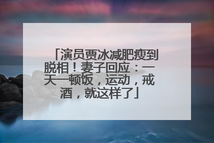 演员贾冰减肥瘦到脱相！妻子回应：一天一顿饭，运动，戒酒，就这样了