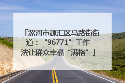 漯河市源汇区马路街街道：“96771”工作法让群众幸福“满格”