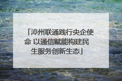 漳州联通践行央企使命 以通信赋能构建民生服务创新生态