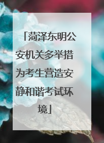菏泽东明公安机关多举措为考生营造安静和谐考试环境
