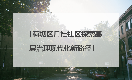 荷塘区月桂社区探索基层治理现代化新路径
