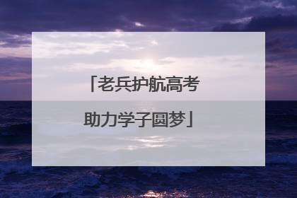 老兵护航高考 助力学子圆梦