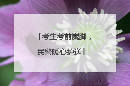 考生考前崴脚，民警暖心护送