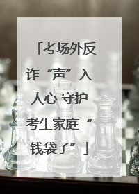 考场外反诈“声”入人心 守护考生家庭“钱袋子”