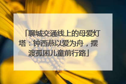 聊城交通线上的母爱灯塔：钟西燕以爱为舟，摆渡孤困儿童前行路
