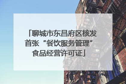 聊城市东昌府区核发首张“餐饮服务管理”食品经营许可证