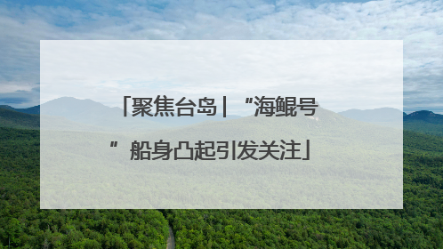 聚焦台岛│“海鲲号”船身凸起引发关注