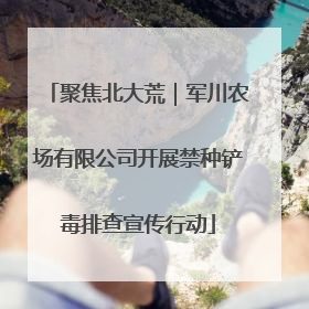 聚焦北大荒｜军川农场有限公司开展禁种铲毒排查宣传行动