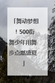 舞动梦想！500街舞少年用舞步点燃盛夏