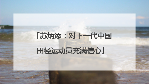 苏炳添：对下一代中国田径运动员充满信心