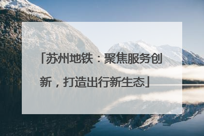 苏州地铁：聚焦服务创新，打造出行新生态
