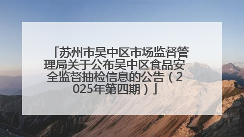 苏州市吴中区市场监督管理局关于公布吴中区食品安全监督抽检信息的公告（2025年第四期）