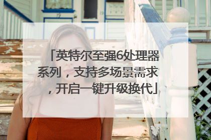 英特尔至强6处理器系列，支持多场景需求，开启一键升级换代