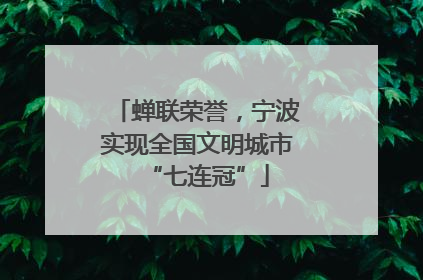 蝉联荣誉，宁波实现全国文明城市“七连冠”