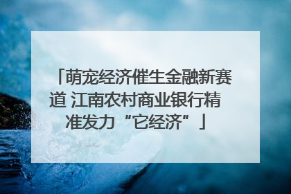 萌宠经济催生金融新赛道 江南农村商业银行精准发力“它经济”