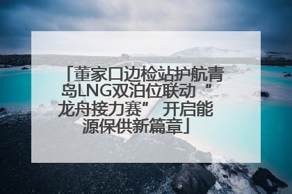 董家口边检站护航青岛LNG双泊位联动“龙舟接力赛” 开启能源保供新篇章