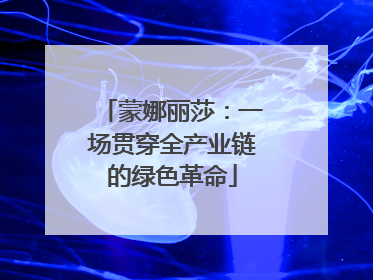 蒙娜丽莎：一场贯穿全产业链的绿色革命