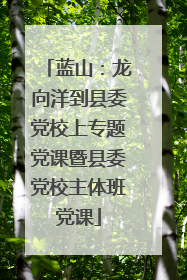 蓝山：龙向洋到县委党校上专题党课暨县委党校主体班党课