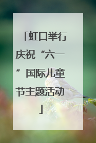 虹口举行庆祝“六一”国际儿童节主题活动