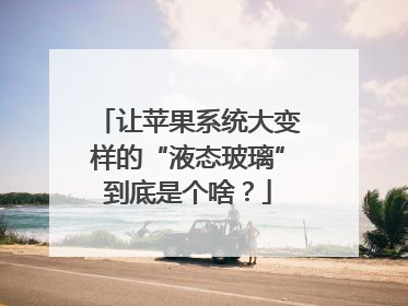 让苹果系统大变样的“液态玻璃”到底是个啥？