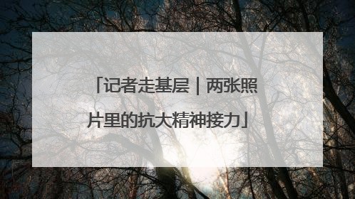 记者走基层｜两张照片里的抗大精神接力