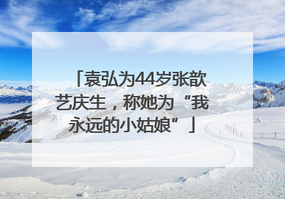 袁弘为44岁张歆艺庆生，称她为“我永远的小姑娘”