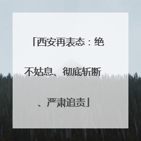 西安再表态：绝不姑息、彻底斩断、严肃追责