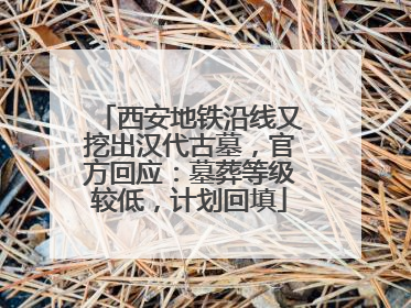 西安地铁沿线又挖出汉代古墓，官方回应：墓葬等级较低，计划回填