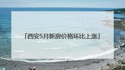西安5月新房价格环比上涨