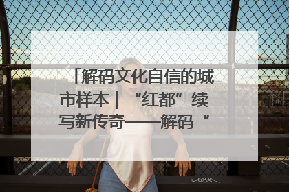 解码文化自信的城市样本｜“红都”续写新传奇——解码“共和国摇篮”瑞金的文化自信样本