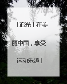 追光丨在美丽中国，享受运动乐趣