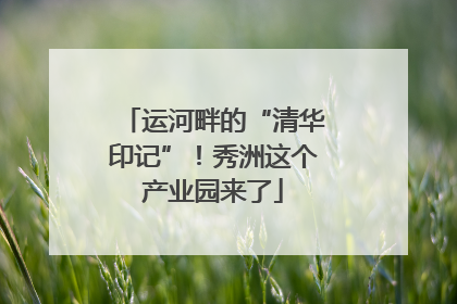 运河畔的“清华印记”！秀洲这个产业园来了