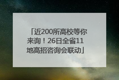 近200所高校等你来询！26日全省11地高招咨询会联动