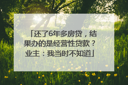 还了6年多房贷，结果办的是经营性贷款？业主：我当时不知道