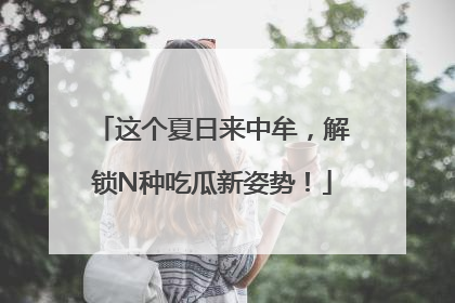 这个夏日来中牟，解锁N种吃瓜新姿势！
