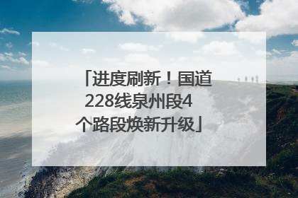 进度刷新！国道228线泉州段4个路段焕新升级